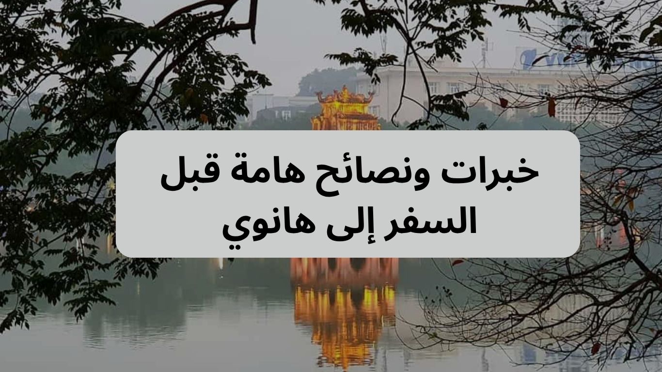 خبرات ونصائح هامة قبل السفر إلى هانوي